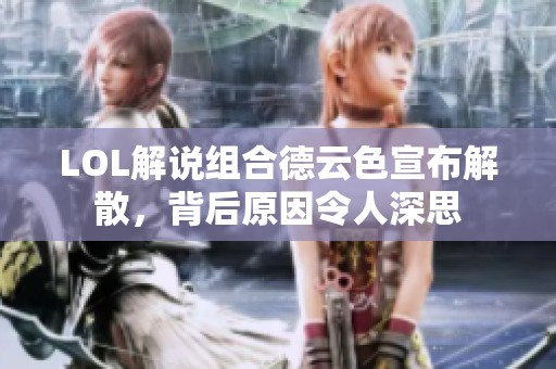 LOL解说组合德云色宣布解散，背后原因令人深思