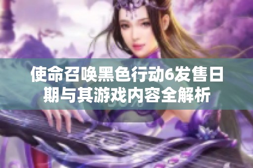 使命召唤黑色行动6发售日期与其游戏内容全解析