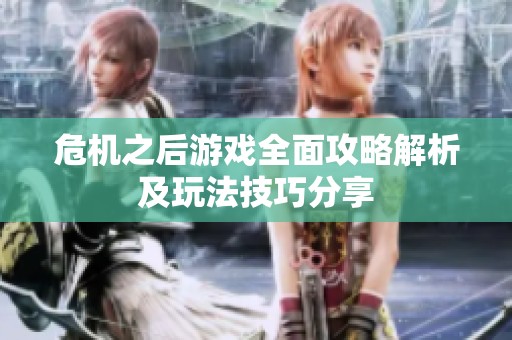 危机之后游戏全面攻略解析及玩法技巧分享