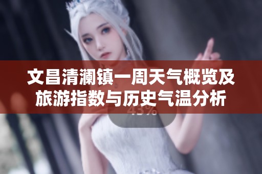 文昌清澜镇一周天气概览及旅游指数与历史气温分析