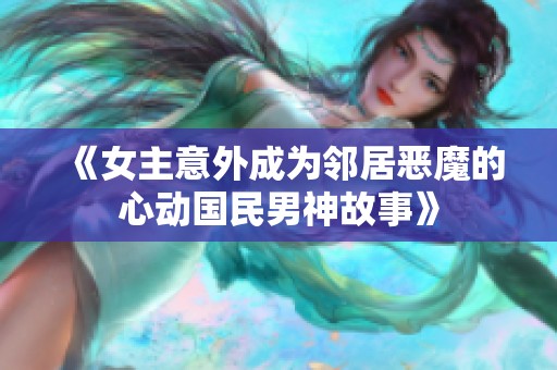 《女主意外成为邻居恶魔的心动国民男神故事》