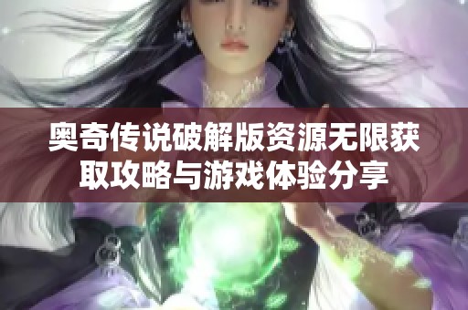 奥奇传说破解版资源无限获取攻略与游戏体验分享