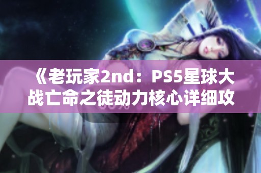 《老玩家2nd：PS5星球大战亡命之徒动力核心详细攻略解析》