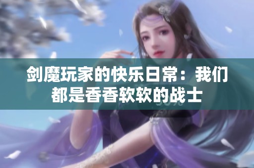 剑魔玩家的快乐日常：我们都是香香软软的战士