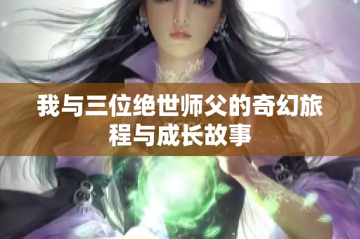 我与三位绝世师父的奇幻旅程与成长故事