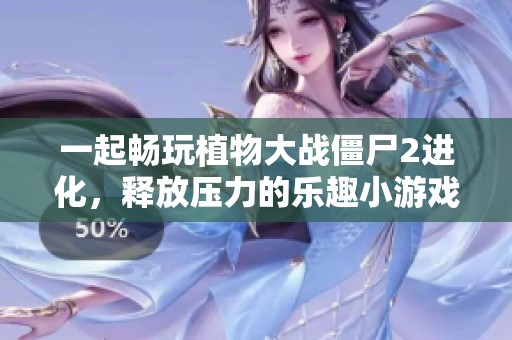 一起畅玩植物大战僵尸2进化，释放压力的乐趣小游戏