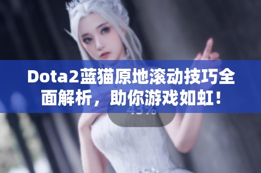 Dota2蓝猫原地滚动技巧全面解析，助你游戏如虹！