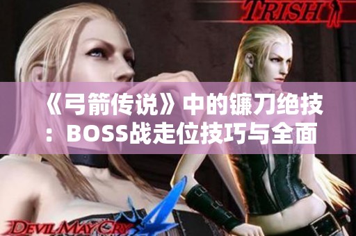 《弓箭传说》中的镰刀绝技：BOSS战走位技巧与全面攻略分享