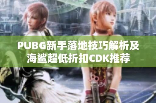 PUBG新手落地技巧解析及海鲨超低折扣CDK推荐
